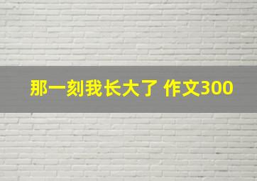 那一刻我长大了 作文300